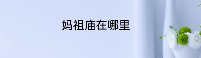 妈祖庙在哪里