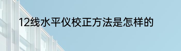 12线水平仪校正方法是怎样的