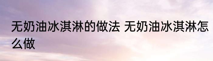 无奶油冰淇淋的做法 无奶油冰淇淋怎么做