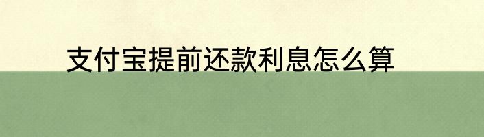 支付宝提前还款利息怎么算