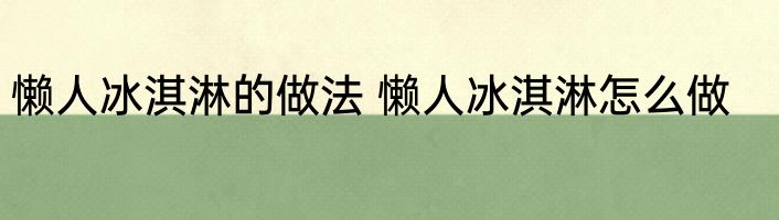 懒人冰淇淋的做法 懒人冰淇淋怎么做