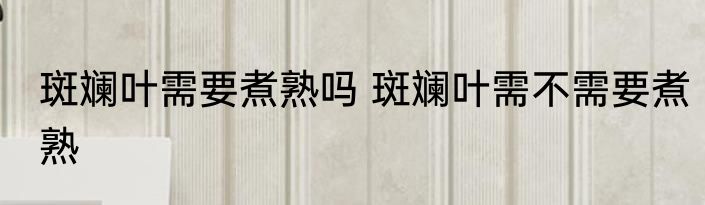 斑斓叶需要煮熟吗 斑斓叶需不需要煮熟
