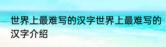 世界上最难写的汉字世界上最难写的汉字介绍