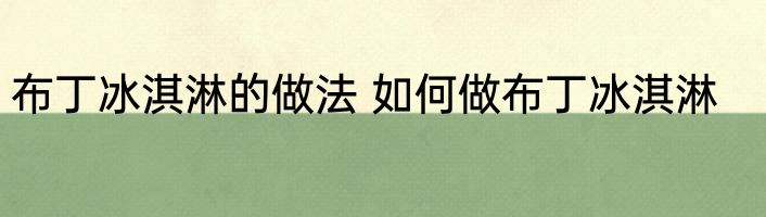 布丁冰淇淋的做法 如何做布丁冰淇淋