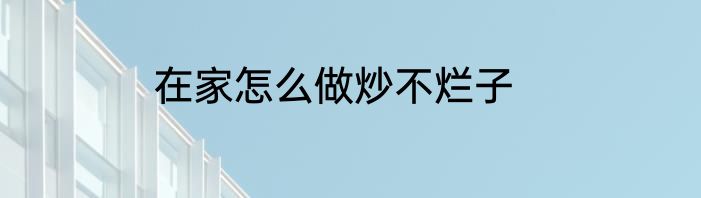 在家怎么做炒不烂子