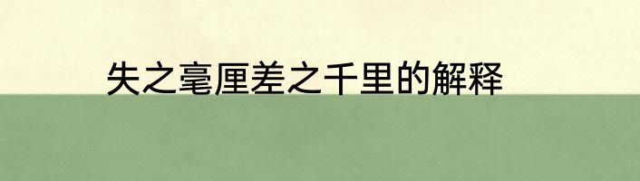 失之毫厘差之千里的解释