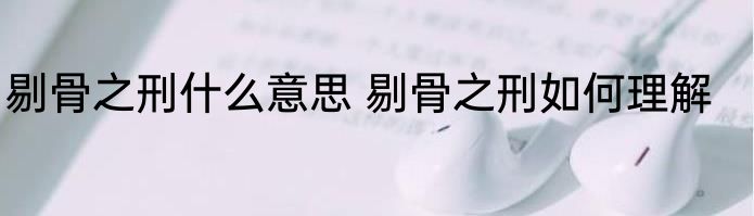 剔骨之刑什么意思 剔骨之刑如何理解