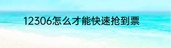 12306怎么才能快速抢到票