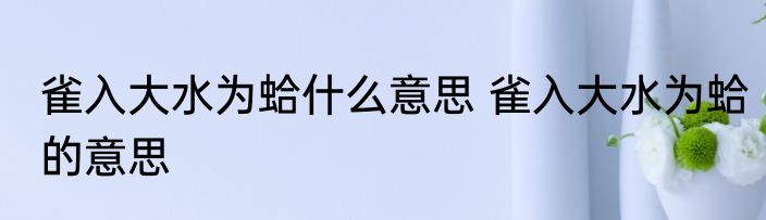 雀入大水为蛤什么意思 雀入大水为蛤的意思