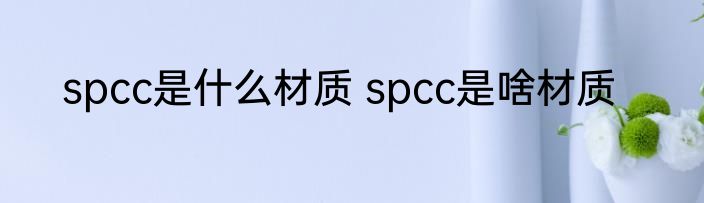 spcc是什么材质 spcc是啥材质