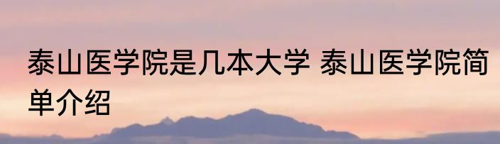 泰山医学院是几本大学 泰山医学院简单介绍