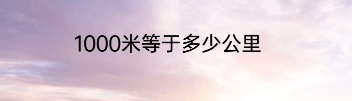 1000米等于多少公里