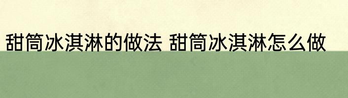 甜筒冰淇淋的做法 甜筒冰淇淋怎么做