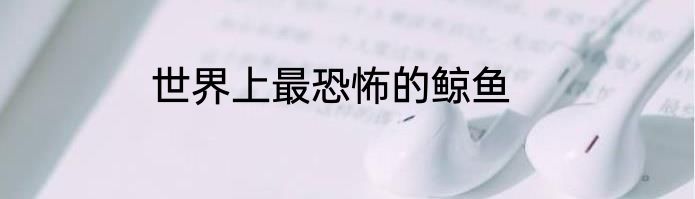 世界上最恐怖的鲸鱼