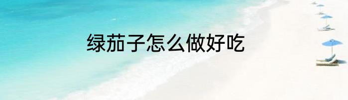 绿茄子怎么做好吃