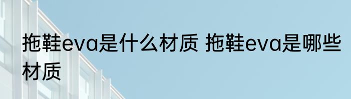 拖鞋eva是什么材质 拖鞋eva是哪些材质