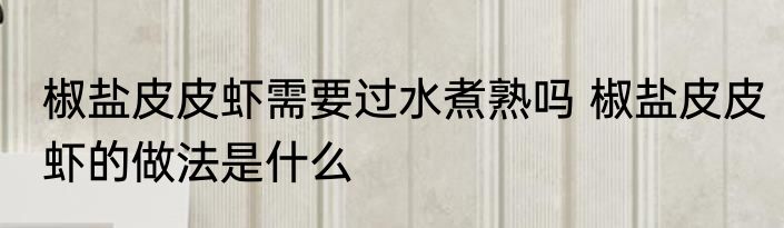 椒盐皮皮虾需要过水煮熟吗 椒盐皮皮虾的做法是什么