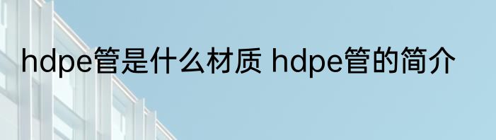 hdpe管是什么材质 hdpe管的简介