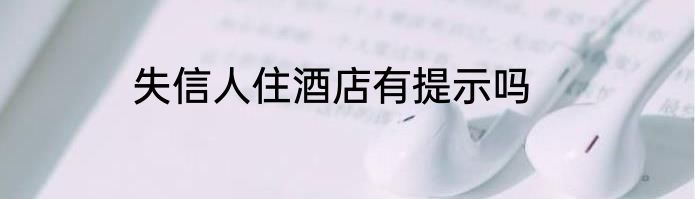 失信人住酒店有提示吗