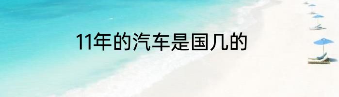 11年的汽车是国几的