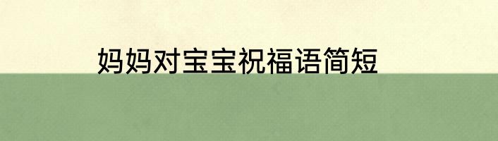 妈妈对宝宝祝福语简短