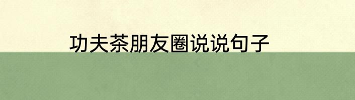 功夫茶朋友圈说说句子