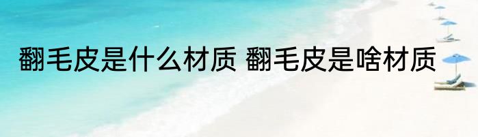 翻毛皮是什么材质 翻毛皮是啥材质