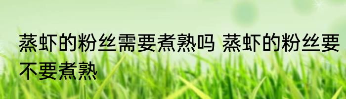 蒸虾的粉丝需要煮熟吗 蒸虾的粉丝要不要煮熟