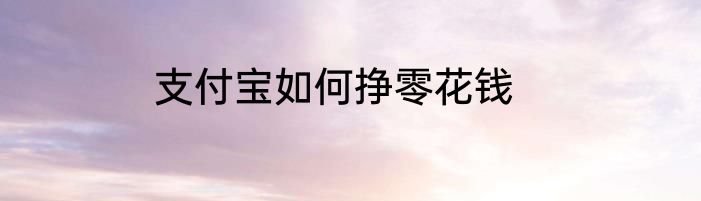 支付宝如何挣零花钱