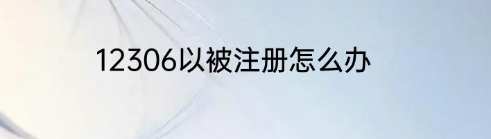 12306以被注册怎么办