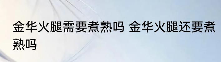 金华火腿需要煮熟吗 金华火腿还要煮熟吗
