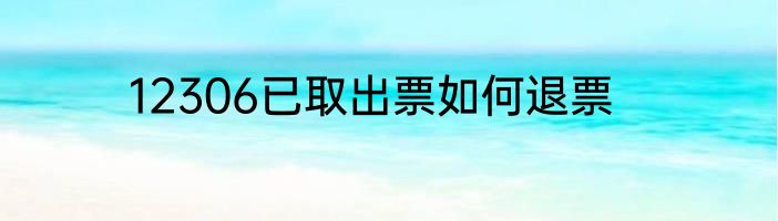 12306已取出票如何退票