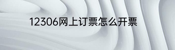 12306网上订票怎么开票
