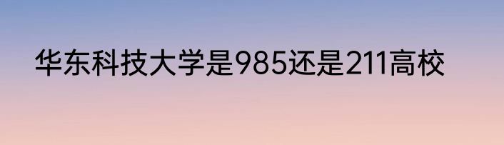 华东科技大学是985还是211高校