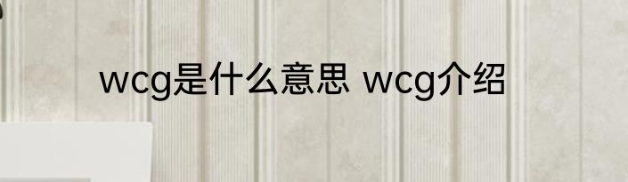 wcg是什么意思 wcg介绍