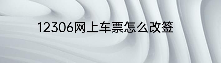 12306网上车票怎么改签