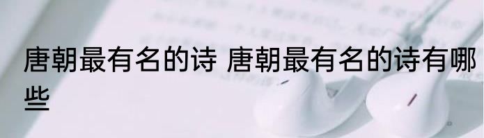 唐朝最有名的诗 唐朝最有名的诗有哪些