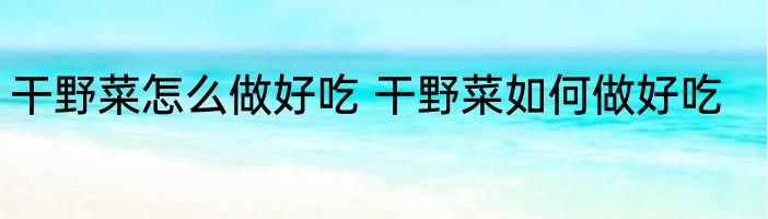 干野菜怎么做好吃 干野菜如何做好吃
