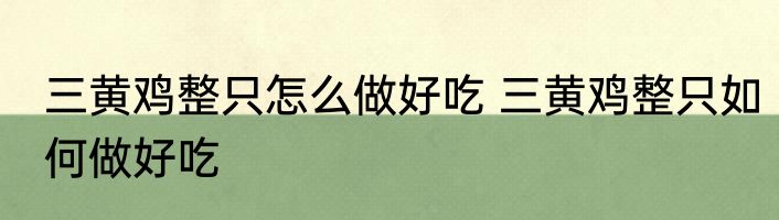 三黄鸡整只怎么做好吃 三黄鸡整只如何做好吃