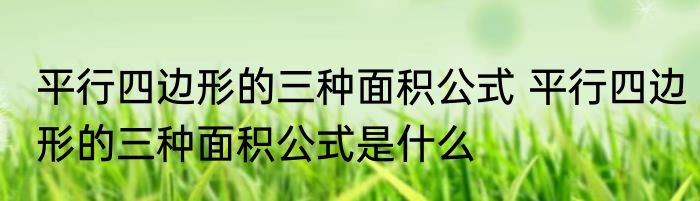 平行四边形的三种面积公式 平行四边形的三种面积公式是什么