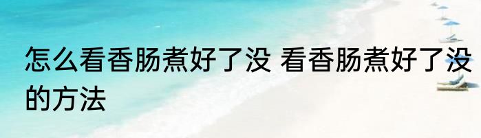 怎么看香肠煮好了没 看香肠煮好了没的方法