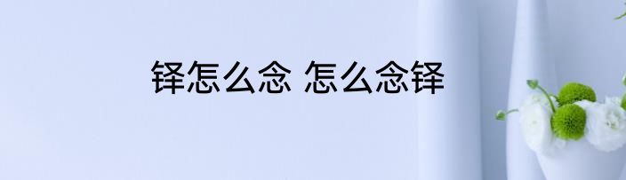 铎怎么念 怎么念铎