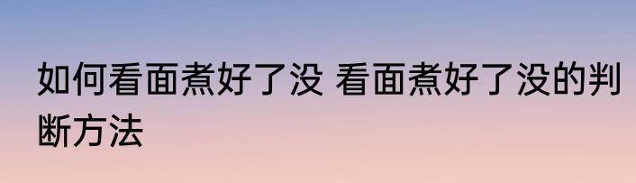 如何看面煮好了没 看面煮好了没的判断方法