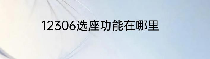 12306选座功能在哪里