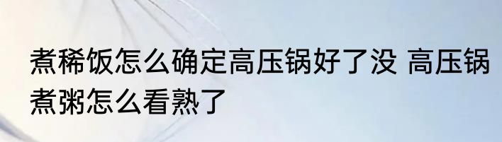 煮稀饭怎么确定高压锅好了没 高压锅煮粥怎么看熟了