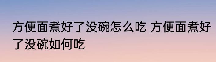 方便面煮好了没碗怎么吃 方便面煮好了没碗如何吃