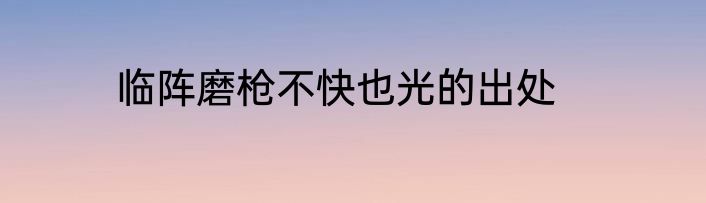 临阵磨枪不快也光的出处
