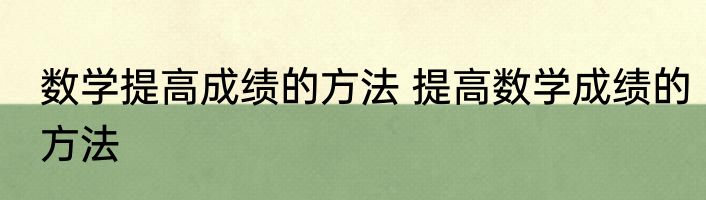 数学提高成绩的方法 提高数学成绩的方法