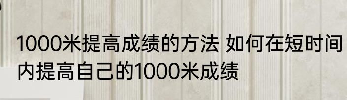 1000米提高成绩的方法 如何在短时间内提高自己的1000米成绩