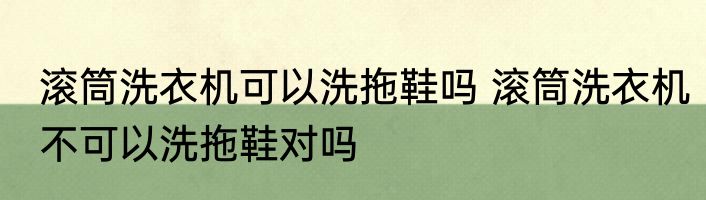 滚筒洗衣机可以洗拖鞋吗 滚筒洗衣机不可以洗拖鞋对吗